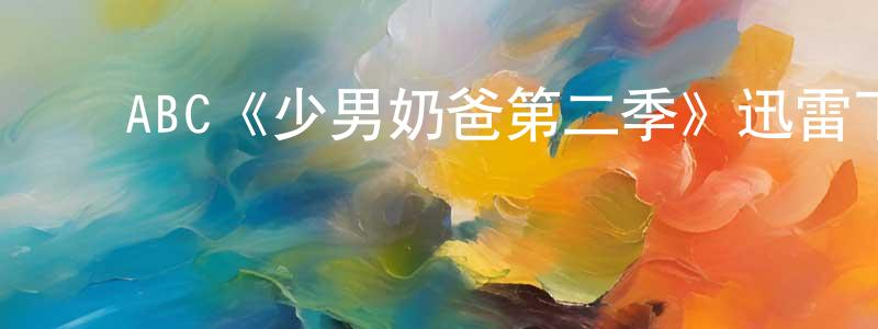 ﻿陈美春发布﻿ABC《少男奶爸第二季》迅雷下载/在线观看/百度云-都市/情感-美剧天堂